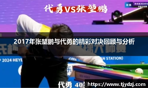 2017年张堃鹏与代勇的精彩对决回顾与分析