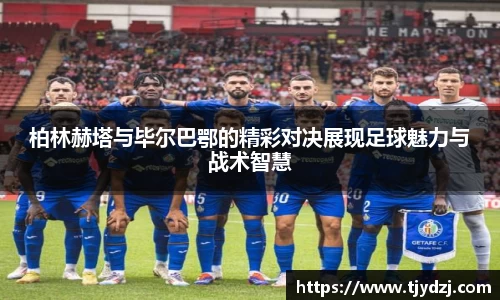 柏林赫塔与毕尔巴鄂的精彩对决展现足球魅力与战术智慧