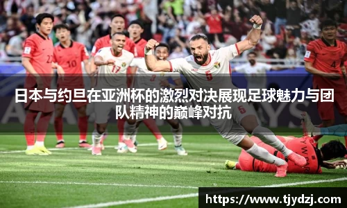 日本与约旦在亚洲杯的激烈对决展现足球魅力与团队精神的巅峰对抗